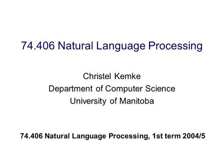 74.406 Natural Language Processing Christel Kemke Department of Computer Science University of Manitoba 74.406 Natural Language Processing, 1st term 2004/5.
