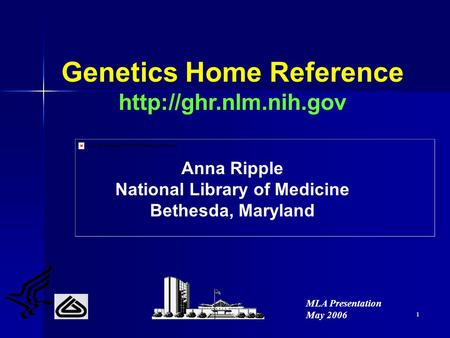1 Genetics Home Reference  Anna Ripple National Library of Medicine Bethesda, Maryland MLA Presentation May 2006.