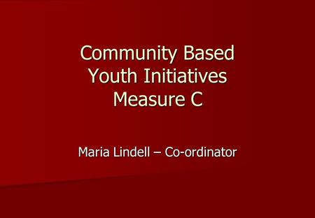 Community Based Youth Initiatives Measure C Maria Lindell – Co-ordinator.