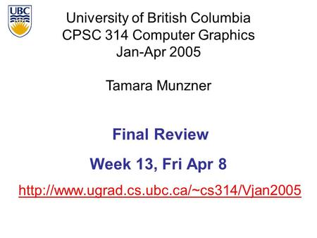University of British Columbia CPSC 314 Computer Graphics Jan-Apr 2005 Tamara Munzner  Final Review Week 13,