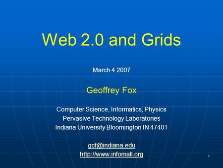 1 Web 2.0 and Grids March 4 2007 Geoffrey Fox Computer Science, Informatics, Physics Pervasive Technology Laboratories Indiana University Bloomington IN.