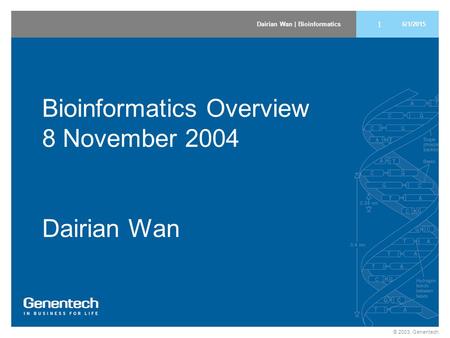 Dairian Wan | Bioinformatics © 2003, Genentech 1 6/1/2015 Bioinformatics Overview 8 November 2004 Dairian Wan.