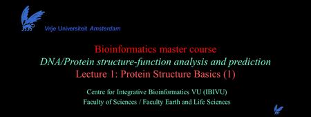 Bioinformatics master course DNA/Protein structure-function analysis and prediction Lecture 1: Protein Structure Basics (1) Centre for Integrative Bioinformatics.