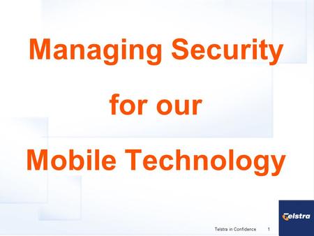 1 Telstra in Confidence Managing Security for our Mobile Technology.