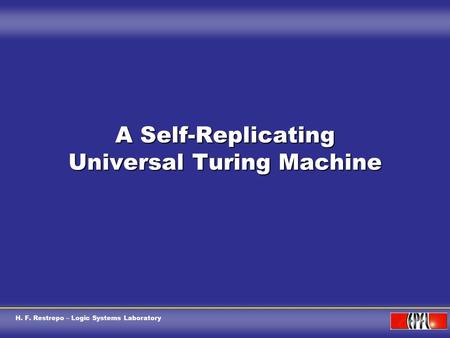 H. F. Restrepo – Logic Systems Laboratory A Self-Replicating Universal Turing Machine.