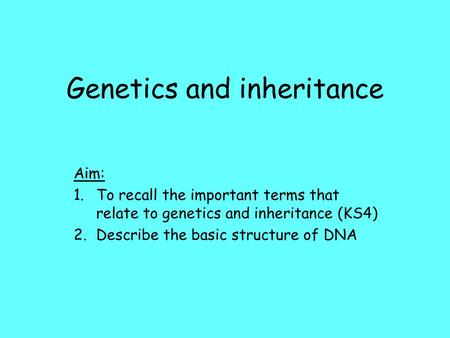 Genetics and inheritance Aim: 1.To recall the important terms that relate to genetics and inheritance (KS4) 2.Describe the basic structure of DNA.