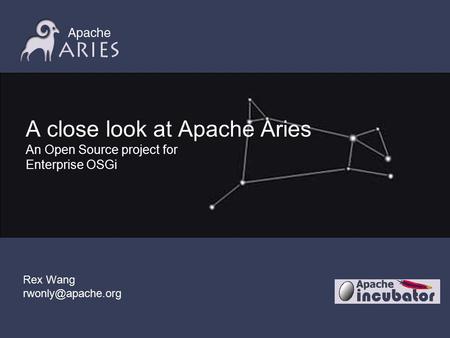 A close look at Apache Aries An Open Source project for Enterprise OSGi Rex Wang