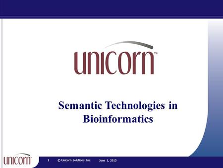 Semantic Technologies in Bioinformatics 1© Unicorn Solutions Inc. June 1, 2015.