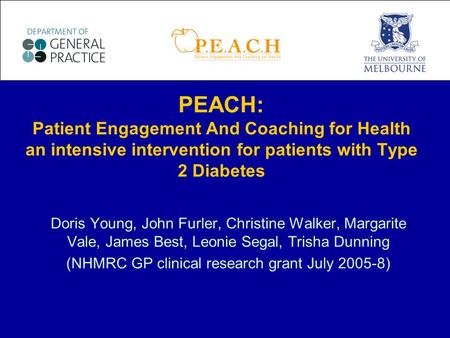 Doris Young, John Furler, Christine Walker, Margarite Vale, James Best, Leonie Segal, Trisha Dunning (NHMRC GP clinical research grant July 2005-8) PEACH: