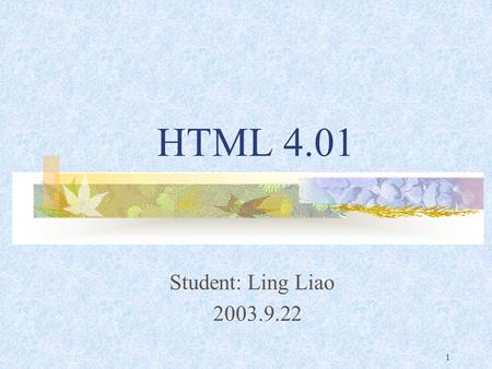 1 HTML 4.01 Student: Ling Liao 2003.9.22. 2 Overview Introduction An example of HTML Problems of HTML Summary.