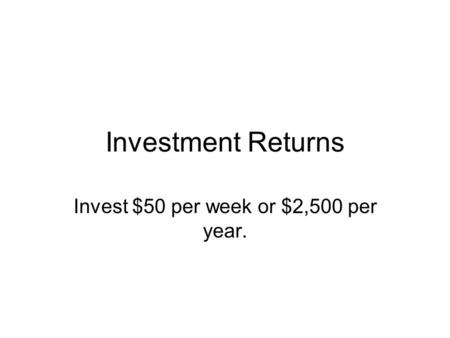 Investment Returns Invest $50 per week or $2,500 per year.