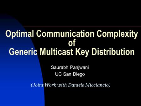 Optimal Communication Complexity of Generic Multicast Key Distribution Saurabh Panjwani UC San Diego (Joint Work with Daniele Micciancio)