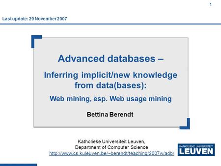 1 1 1 Advanced databases – Inferring implicit/new knowledge from data(bases): Web mining, esp. Web usage mining Bettina Berendt Katholieke Universiteit.