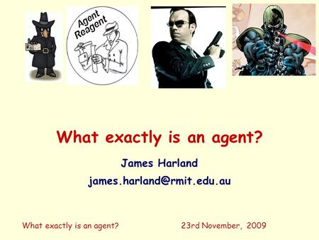 What exactly is an agent? James Harland 23rd November, 2009.