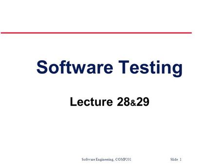 Software Engineering, COMP201 Slide 1 Software Testing Lecture 28 & 29.