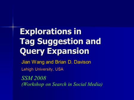 Explorations in Tag Suggestion and Query Expansion Jian Wang and Brian D. Davison Lehigh University, USA SSM 2008 (Workshop on Search in Social Media)