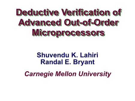 Carnegie Mellon University Deductive Verification of Advanced Out-of-Order Microprocessors Shuvendu K. Lahiri Randal E. Bryant.