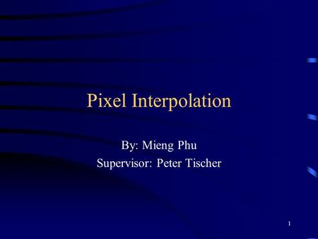 1 Pixel Interpolation By: Mieng Phu Supervisor: Peter Tischer.