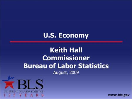 Www.bls.gov U.S. Economy Keith Hall Commissioner Bureau of Labor Statistics August, 2009.