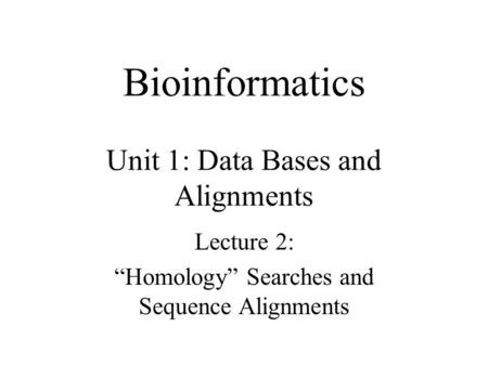 Bioinformatics Unit 1: Data Bases and Alignments Lecture 2: “Homology” Searches and Sequence Alignments.