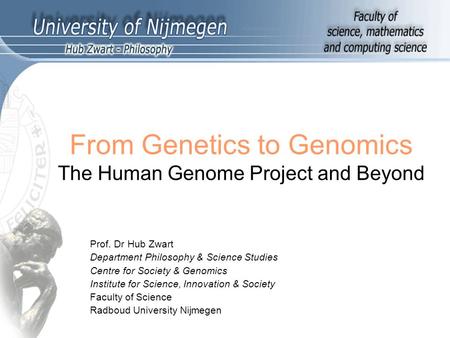 From Genetics to Genomics The Human Genome Project and Beyond Prof. Dr Hub Zwart Department Philosophy & Science Studies Centre for Society & Genomics.