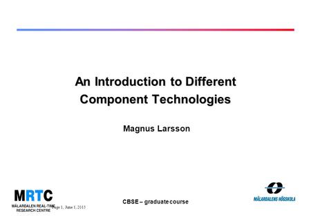 Page 1, June 1, 2015 CBSE – graduate course An Introduction to Different Component Technologies Magnus Larsson.