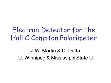 Electron Detector for the Hall C Compton Polarimeter J.W. Martin & D. Dutta U. Winnipeg & Mississippi State U.