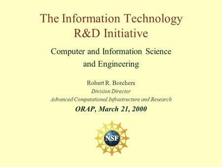 Computer and Information Science and Engineering Robert R. Borchers Division Director Advanced Computational Infrastructure and Research ORAP, March 21,