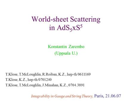 World-sheet Scattering in AdS 5 xS 5 Konstantin Zarembo (Uppsala U.) Integrability in Gauge and String Theory, Paris, 21.06.07 T.Klose, T.McLoughlin, R.Roiban,