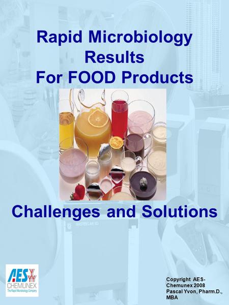 The Rapid Microbiology Company Rapid Microbiology Results For FOOD Products Challenges and Solutions Copyright AES- Chemunex 2008 Pascal Yvon, Pharm.D.,