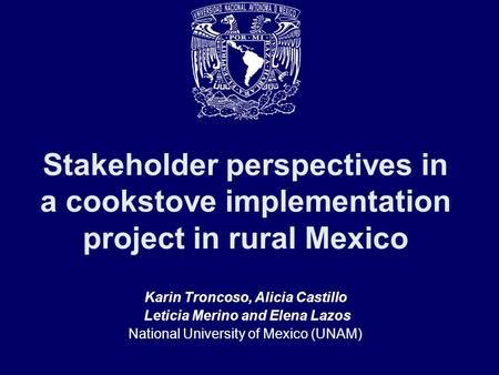 Stakeholder perspectives in a cookstove implementation project in rural Mexico Karin Troncoso, Alicia Castillo Leticia Merino and Elena Lazos National.