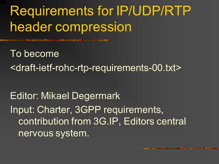 Requirements for IP/UDP/RTP header compression To become Editor: Mikael Degermark Input: Charter, 3GPP requirements, contribution from 3G.IP, Editors central.