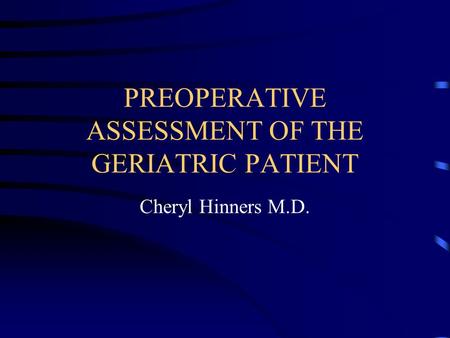 PREOPERATIVE ASSESSMENT OF THE GERIATRIC PATIENT Cheryl Hinners M.D.