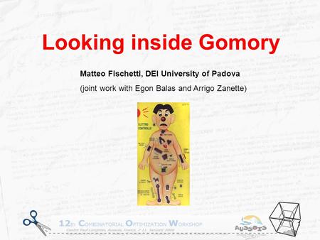 Looking inside Gomory Aussois, January 7-11 2008 1 Looking inside Gomory Matteo Fischetti, DEI University of Padova (joint work with Egon Balas and Arrigo.