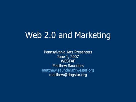 Web 2.0 and Marketing Pennsylvania Arts Presenters June 1, 2007 WESTAF Matthew Saunders  Pennsylvania Arts.