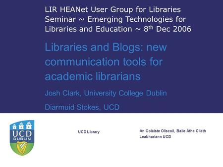 LIR HEANet User Group for Libraries Seminar ~ Emerging Technologies for Libraries and Education ~ 8 th Dec 2006 Libraries and Blogs: new communication.