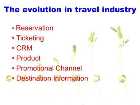 The evolution in travel industry Reservation Ticketing CRM Product Promotional Channel Destination Information.