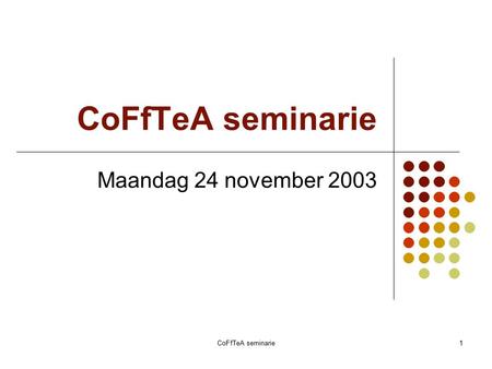 CoFfTeA seminarie1 Maandag 24 november 2003. CoFfTeA seminarie2 Agenda (1) Welkom: Chris Van Keer (departementsbestuur) Inleiding: Patrick De Causmaecker.