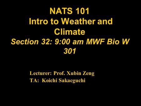 NATS 101 Intro to Weather and Climate Section 32: 9:00 am MWF Bio W 301 Lecturer: Prof. Xubin Zeng TA: Koichi Sakacguchi.