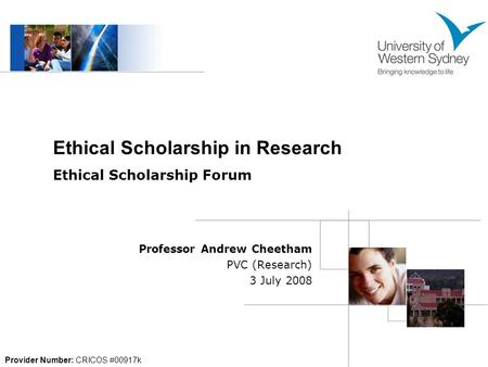 Professor Andrew Cheetham PVC (Research) 3 July 2008 Provider Number: CRICOS #00917k Ethical Scholarship in Research Ethical Scholarship Forum.