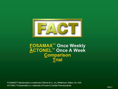 Slide 1 FOSAMAX ™ Once Weekly ACTONEL ™ Once A Week Comparison Trial FOSAMAX™ (alendronate) is a trademark of Merck & Co., Inc, Whitehouse Station, NJ,