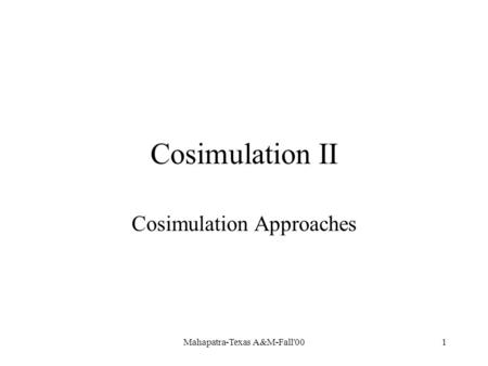 Mahapatra-Texas A&M-Fall'001 Cosimulation II Cosimulation Approaches.
