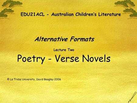 EDU21ACL - Australian Children’s Literature Alternative Formats Lecture Two Poetry - Verse Novels © La Trobe University, David Beagley 2006.