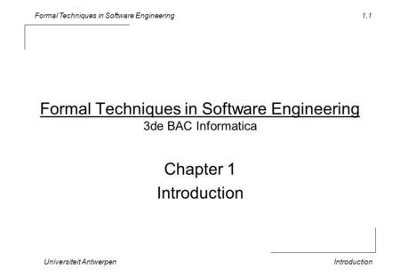 Formal Techniques in Software Engineering Universiteit AntwerpenIntroduction 1.1 Formal Techniques in Software Engineering 3de BAC Informatica Chapter.
