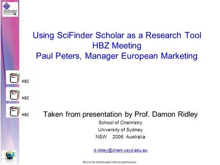 Not to be distributed without permission Using SciFinder Scholar as a Research Tool HBZ Meeting Paul Peters, Manager European Marketing Taken from presentation.