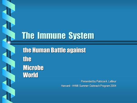 The Immune System the Human Battle against the Microbe World Presented by Patricia A. Lafleur Harvard - HHMI Summer Outreach Program 2004.