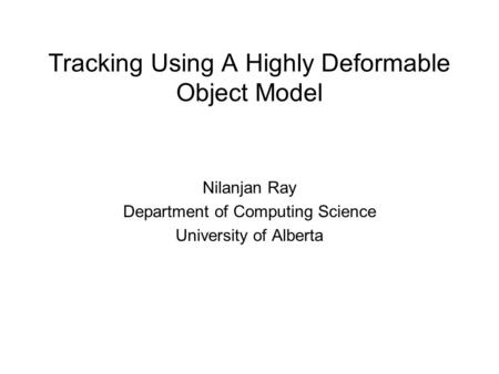 Tracking Using A Highly Deformable Object Model Nilanjan Ray Department of Computing Science University of Alberta.