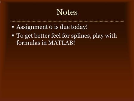 1Notes  Assignment 0 is due today!  To get better feel for splines, play with formulas in MATLAB!