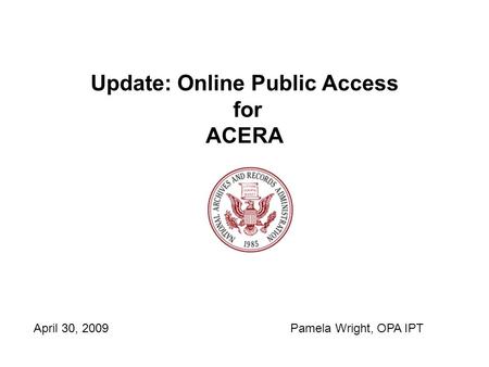 Update: Online Public Access for ACERA April 30, 2009Pamela Wright, OPA IPT.
