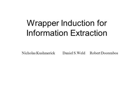Wrapper Induction for Information Extraction Nicholas KushmerickDaniel S.WeldRobert Doorenbos.